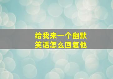 给我来一个幽默笑话怎么回复他