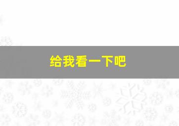 给我看一下吧