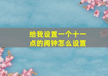 给我设置一个十一点的闹钟怎么设置