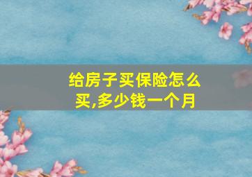 给房子买保险怎么买,多少钱一个月