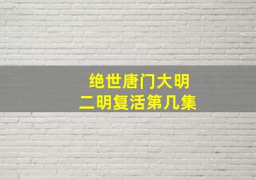 绝世唐门大明二明复活第几集