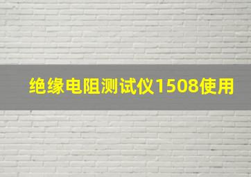 绝缘电阻测试仪1508使用