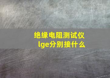 绝缘电阻测试仪lge分别接什么