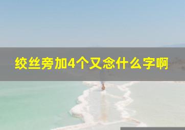 绞丝旁加4个又念什么字啊