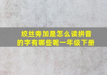 绞丝旁加是怎么读拼音的字有哪些呢一年级下册