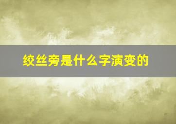 绞丝旁是什么字演变的