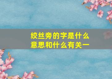 绞丝旁的字是什么意思和什么有关一