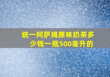 统一阿萨姆原味奶茶多少钱一瓶500毫升的