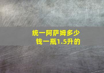 统一阿萨姆多少钱一瓶1.5升的