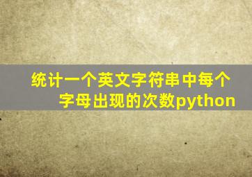 统计一个英文字符串中每个字母出现的次数python