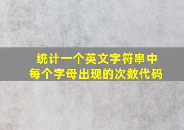 统计一个英文字符串中每个字母出现的次数代码