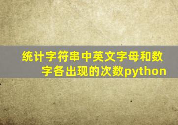 统计字符串中英文字母和数字各出现的次数python