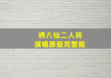 绣八仙二人转演唱原版完整叛