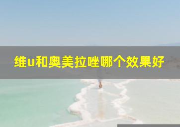 维u和奥美拉唑哪个效果好