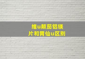 维u颠茄铝镁片和胃仙u区别