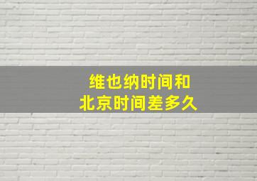 维也纳时间和北京时间差多久