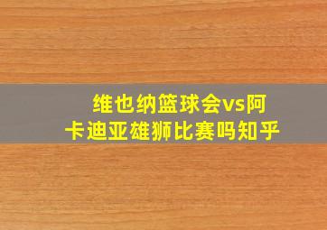 维也纳篮球会vs阿卡迪亚雄狮比赛吗知乎