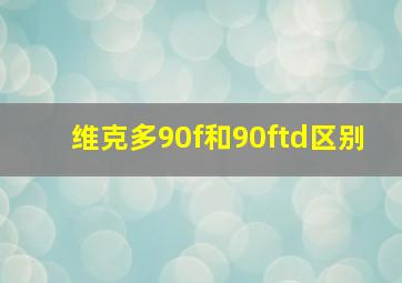 维克多90f和90ftd区别