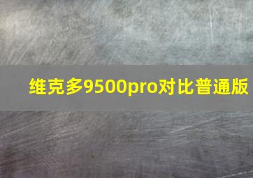 维克多9500pro对比普通版