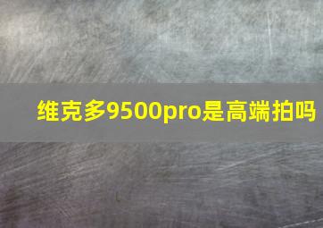 维克多9500pro是高端拍吗