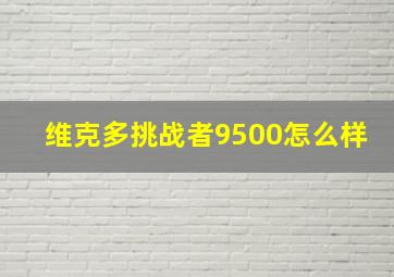 维克多挑战者9500怎么样