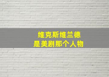 维克斯维兰德是美剧那个人物