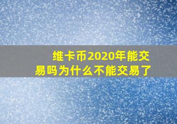 维卡币2020年能交易吗为什么不能交易了