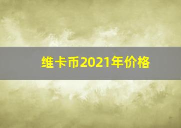 维卡币2021年价格