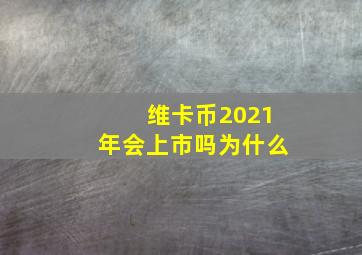 维卡币2021年会上市吗为什么