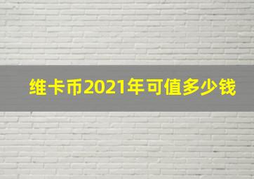 维卡币2021年可值多少钱