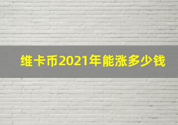 维卡币2021年能涨多少钱