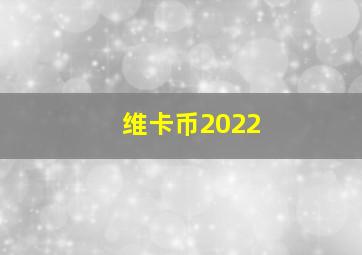 维卡币2022