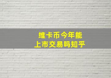 维卡币今年能上市交易吗知乎