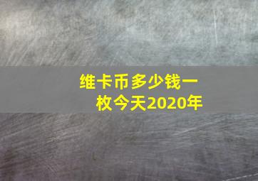 维卡币多少钱一枚今天2020年