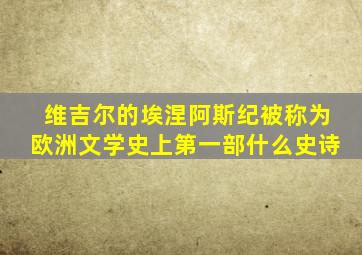 维吉尔的埃涅阿斯纪被称为欧洲文学史上第一部什么史诗