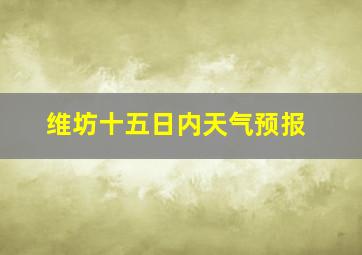 维坊十五日内天气预报