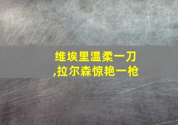 维埃里温柔一刀,拉尔森惊艳一枪