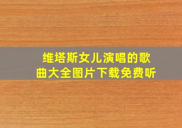 维塔斯女儿演唱的歌曲大全图片下载免费听