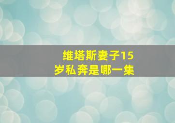 维塔斯妻子15岁私奔是哪一集