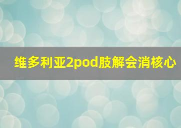 维多利亚2pod肢解会消核心