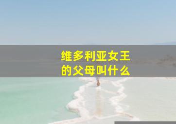 维多利亚女王的父母叫什么