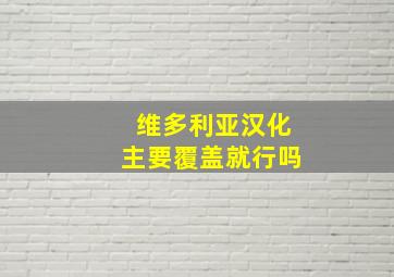 维多利亚汉化主要覆盖就行吗