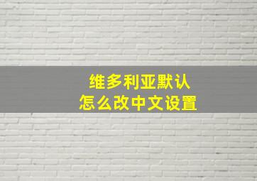 维多利亚默认怎么改中文设置