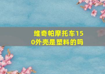 维奇帕摩托车150外壳是塑料的吗