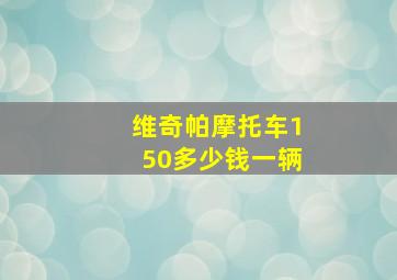 维奇帕摩托车150多少钱一辆