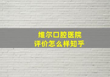 维尔口腔医院评价怎么样知乎