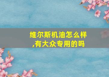 维尔斯机油怎么样,有大众专用的吗