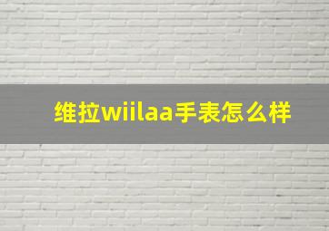 维拉wiilaa手表怎么样