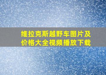 维拉克斯越野车图片及价格大全视频播放下载