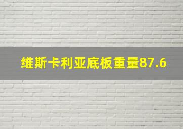 维斯卡利亚底板重量87.6